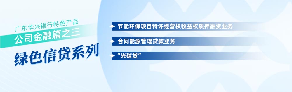 廣東華興銀行特色產(chǎn)品公司金融篇之三 綠色信貸系列